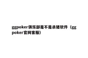 ggpoker俱乐部是不是杀猪软件（ggpoker官网客服）