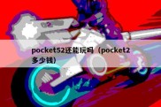 pocket52还能玩吗（pocket2多少钱）