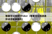 哪里可以找到TPoker（哪里可以找到身份证正反面图片）