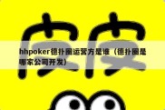 hhpoker德扑圈运营方是谁（德扑圈是哪家公司开发）