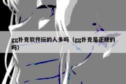 gg扑克软件玩的人多吗（gg扑克是正规的吗）