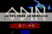 aa扑克平台下载链接（a扑克牌有什么玩法）
