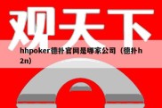 hhpoker德扑官网是哪家公司（德扑h2n）