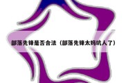 部落先锋是否合法（部落先锋太妈坑人了）