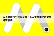 天天爱德州平台安全吗（天天爱德州平台安全吗可靠吗）