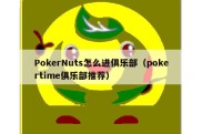 PokerNuts怎么进俱乐部（pokertime俱乐部推荐）
