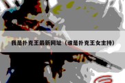 我是扑克王最新网址（谁是扑克王女主持）
