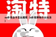 aa扑克台子怎么提现（a扑克牌有什么玩法）