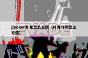 jjpoker扑克怎么充值（扑克时间怎么充值）