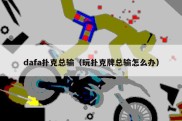 dafa扑克总输（玩扑克牌总输怎么办）