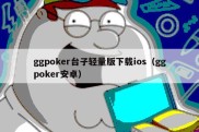 ggpoker台子轻量版下载ios（ggpoker安卓）