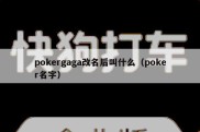 pokergaga改名后叫什么（poker名字）