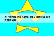 豆子德州提现多久到账（豆子斗地主赢100元是真的吗）
