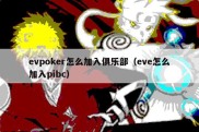 evpoker怎么加入俱乐部（eve怎么加入pibc）