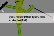 gamemaker安卓版（gamemakerstudio2安卓）