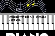 ggpoker平台安装不了（ggpoker是真的吗）