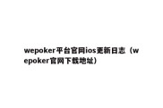 wepoker平台官网ios更新日志（wepoker官网下载地址）