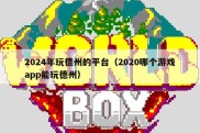 2024年玩德州的平台（2020哪个游戏app能玩德州）