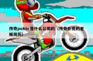 传奇poker是什么公司的（传奇扑克的老板简历）