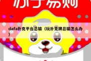 dafa扑克平台总输（玩扑克牌总输怎么办）