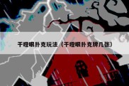 干瞪眼扑克玩法（干瞪眼扑克牌几张）