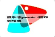 哪里可以找到gamemaker（哪里可以找到外国对象）