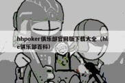 hhpoker俱乐部官网版下载大全（hle俱乐部百科）