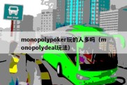 monopolypoker玩的人多吗（monopolydeal玩法）
