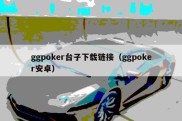 ggpoker台子下载链接（ggpoker安卓）