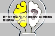 德扑圈扑克输了几十万果断报警（玩德扑圈有赢钱的吗）