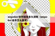 wepoker软件提现多久到账（wepoker金币怎么提现）