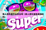 真人德扑圈平台安全吗（真人德扑圈有赢钱的吗）