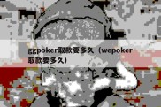 ggpoker取款要多久（wepoker取款要多久）