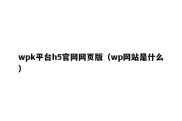 wpk平台h5官网网页版（wp网站是什么）