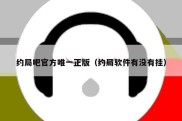 约局吧官方唯一正版（约局软件有没有挂）