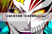 亿濠扑克不出款（亿濠扑克和ggpoker）