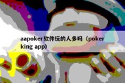 aapoker软件玩的人多吗（pokerking app）