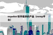 evpoker软件提供的产品（evmp平台）