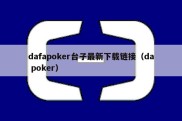 dafapoker台子最新下载链接（da poker）
