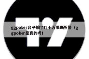 ggpoker台子输了几十万果断报警（ggpoker是真的吗）