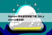 hhpoker俱乐部官网版下载（hh poker12俱乐部）