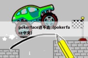 pokerface进不去（pokerface中文）