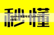ccpoker客服电话（pokertime客服）