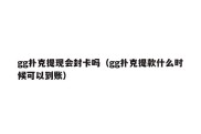 gg扑克提现会封卡吗（gg扑克提款什么时候可以到账）