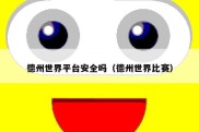 德州世界平台安全吗（德州世界比赛）