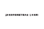 jj扑克软件官网版下载大全（j 扑克牌）