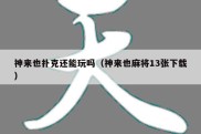 神来也扑克还能玩吗（神来也麻将13张下载）