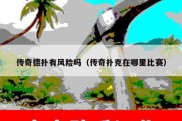 传奇德扑有风险吗（传奇扑克在哪里比赛）