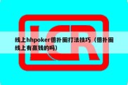 线上hhpoker德扑圈打法技巧（德扑圈线上有赢钱的吗）