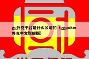 gg扑克平台是什么公司的（ggpoker扑克中文旗舰版）